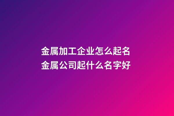 金属加工企业怎么起名 金属公司起什么名字好